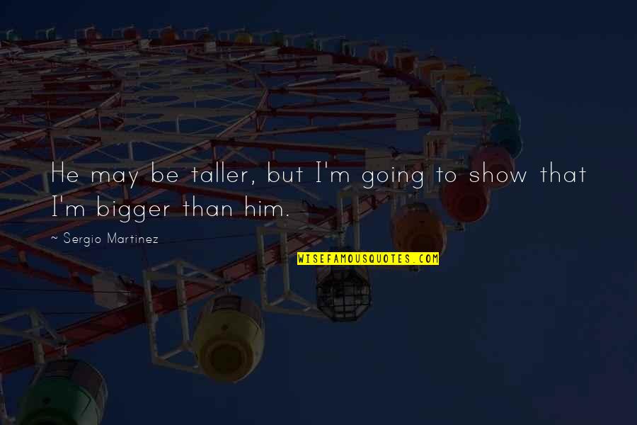 Saturday Images N Quotes By Sergio Martinez: He may be taller, but I'm going to Saturday Images N Quotes By Sergio Martinez: He may be taller, but I'm going to