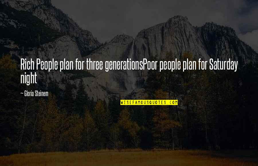 Saturday Inspirational Quotes By Gloria Steinem: Rich People plan for three generationsPoor people plan
