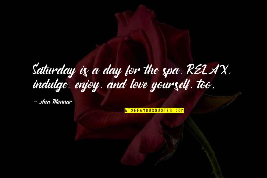 Saturday Love Quote Quotes By Ana Monnar: Saturday is a day for the spa. RELAX,