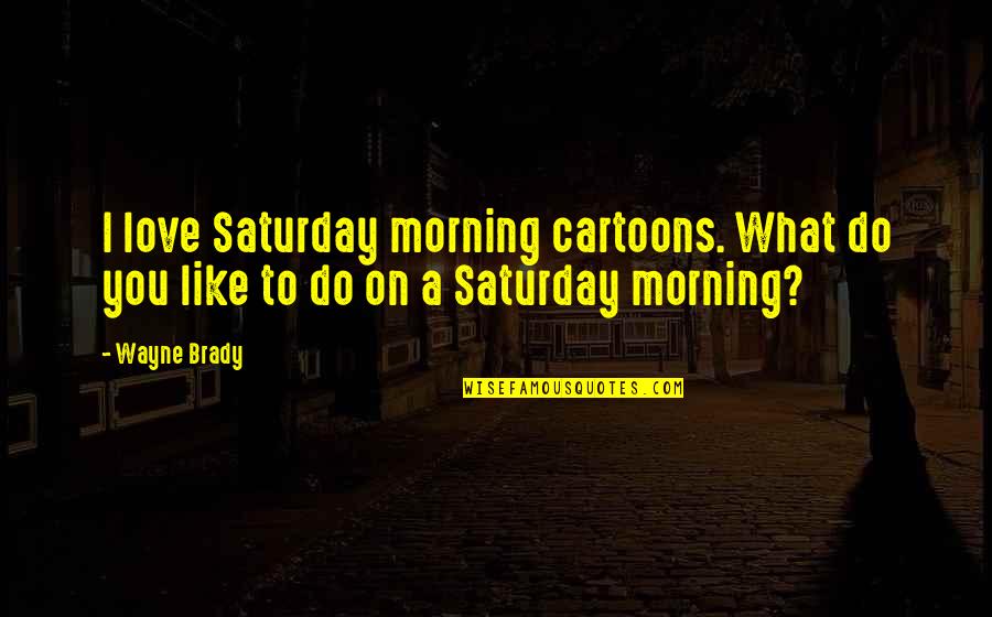 Saturday Morning Love Quotes By Wayne Brady: I love Saturday morning cartoons. What do you