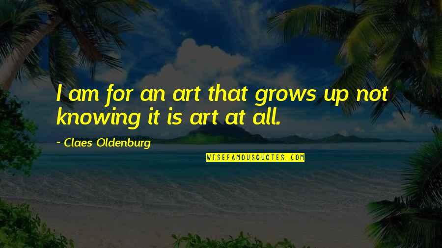 Saturday Night At Home Quotes By Claes Oldenburg: I am for an art that grows up