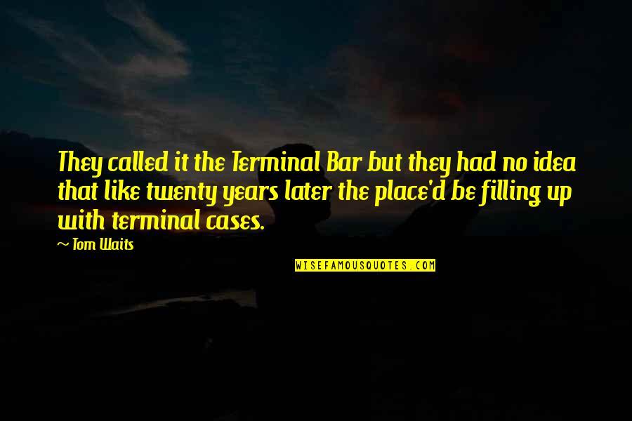 Saturday Nite Quotes By Tom Waits: They called it the Terminal Bar but they