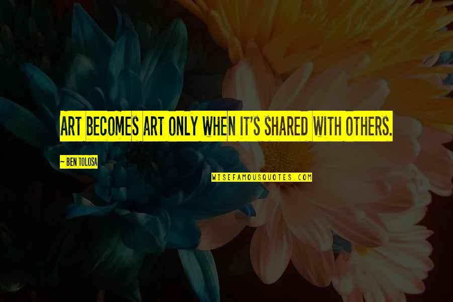 Saturday Outing Quotes By Ben Tolosa: Art becomes art only when it's shared with Saturday Outing Quotes By Ben Tolosa: Art becomes art only when it's shared with