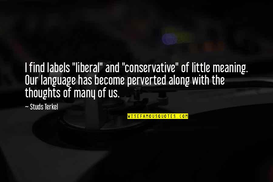 Saturday Outing Quotes By Studs Terkel: I find labels "liberal" and "conservative" of little