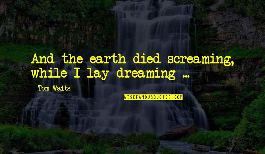 Saturday Pictures And Quotes By Tom Waits: And the earth died screaming, while I lay