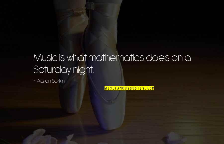 Saturday Quotes By Aaron Sorkin: Music is what mathematics does on a Saturday