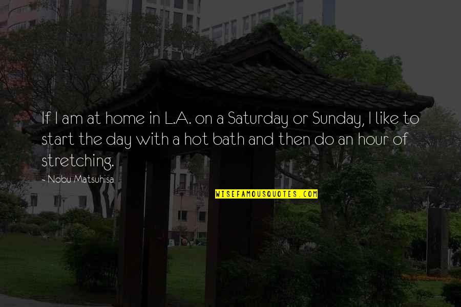 Saturday Quotes By Nobu Matsuhisa: If I am at home in L.A. on