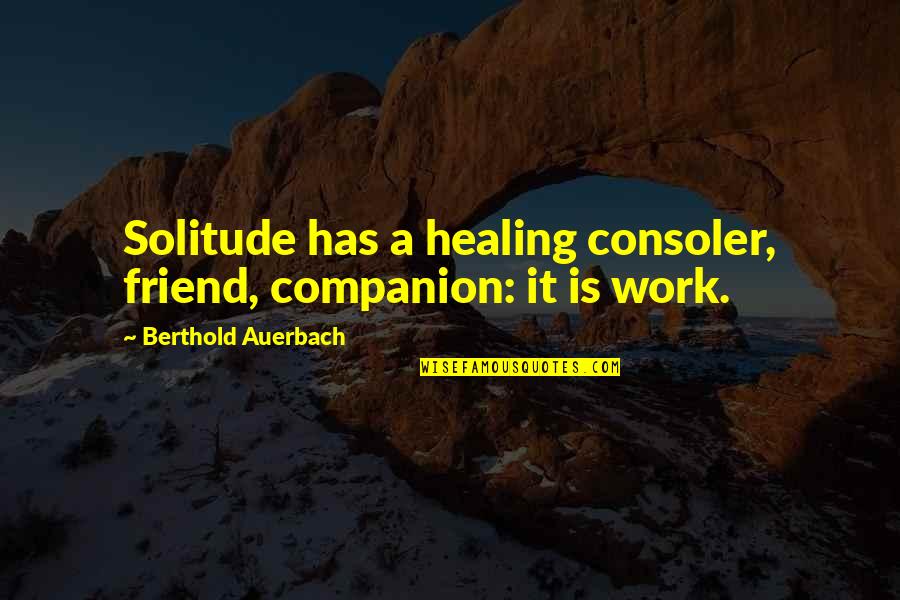 Saturday Silly Quotes By Berthold Auerbach: Solitude has a healing consoler, friend, companion: it