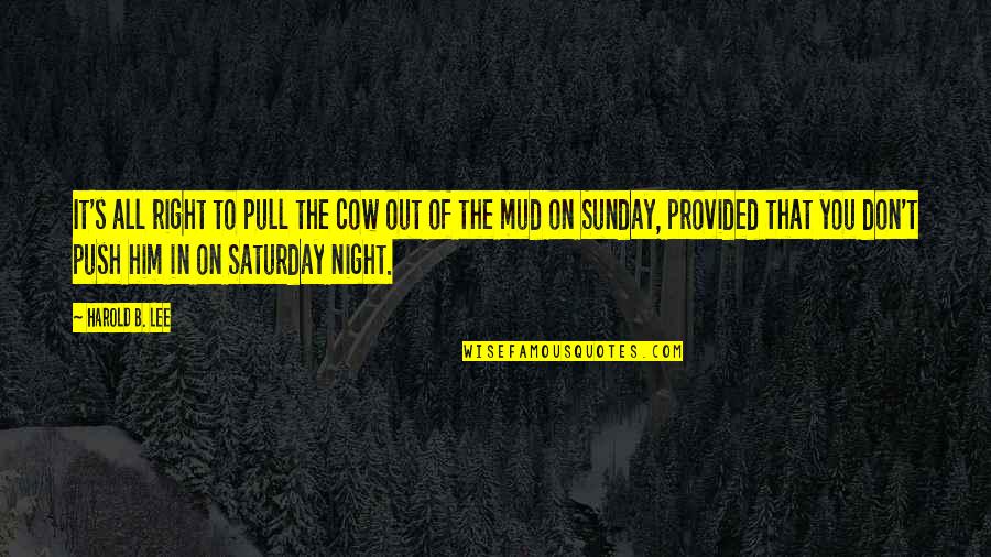 Saturday Sunday Quotes By Harold B. Lee: It's all right to pull the cow out Saturday Sunday Quotes By Harold B. Lee: It's all right to pull the cow out