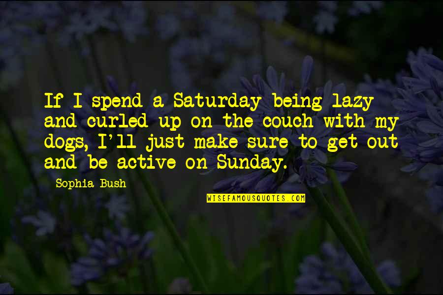 Saturday Sunday Quotes By Sophia Bush: If I spend a Saturday being lazy and Saturday Sunday Quotes By Sophia Bush: If I spend a Saturday being lazy and