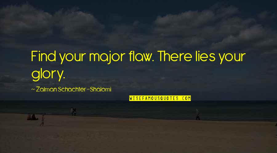Saturday Sunny Quotes By Zalman Schachter-Shalomi: Find your major flaw. There lies your glory. Saturday Sunny Quotes By Zalman Schachter-Shalomi: Find your major flaw. There lies your glory.