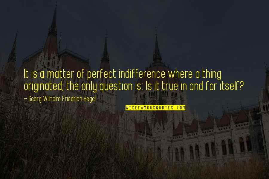 Saturday Tan Quotes By Georg Wilhelm Friedrich Hegel: It is a matter of perfect indifference where