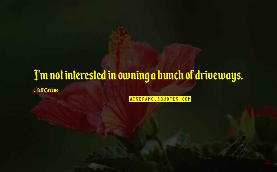 Saturday Treat Quotes By Jeff Greene: I'm not interested in owning a bunch of