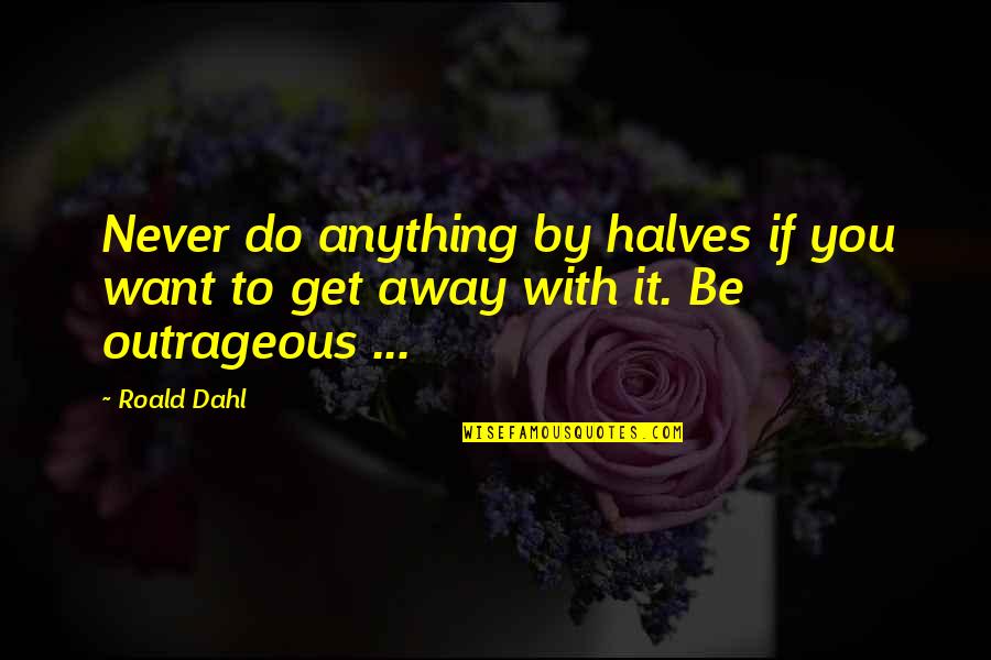 Saturnine Gout Quotes By Roald Dahl: Never do anything by halves if you want