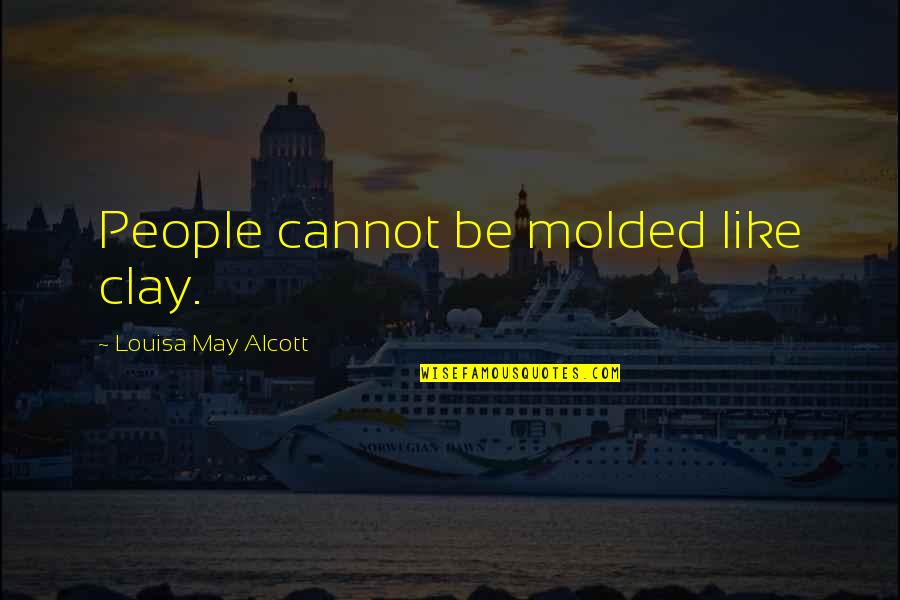 Saturnine Quotes By Louisa May Alcott: People cannot be molded like clay.