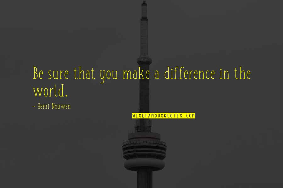 Satvajaya Quotes By Henri Nouwen: Be sure that you make a difference in Satvajaya Quotes By Henri Nouwen: Be sure that you make a difference in