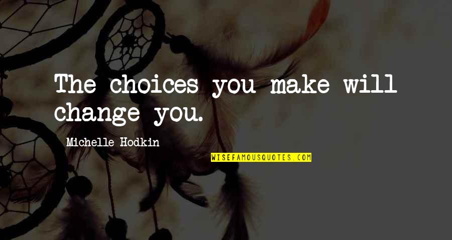 Satvik Quotes By Michelle Hodkin: The choices you make will change you. Satvik Quotes By Michelle Hodkin: The choices you make will change you.