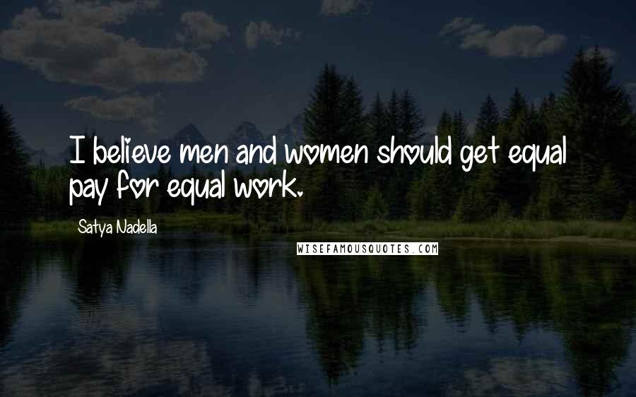 Satya Nadella quotes: I believe men and women should get equal pay for equal work.