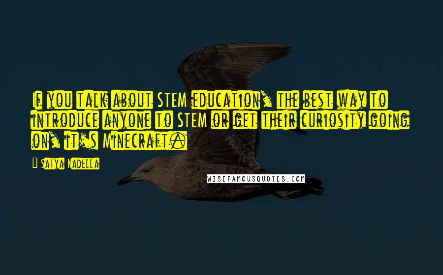 Satya Nadella quotes: If you talk about STEM education, the best way to introduce anyone to STEM or get their curiosity going on, it's Minecraft. Satya Nadella quotes: If you talk about STEM education, the best way to introduce anyone to STEM or get their curiosity going on, it's Minecraft.