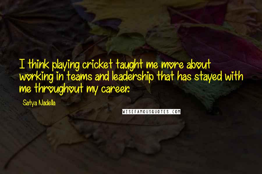 Satya Nadella quotes: I think playing cricket taught me more about working in teams and leadership that has stayed with me throughout my career.
