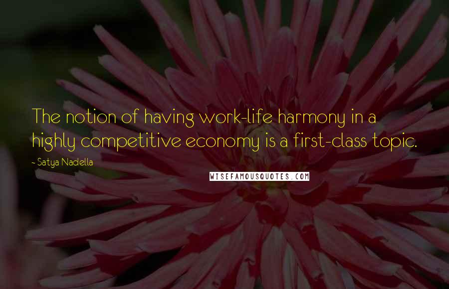 Satya Nadella quotes: The notion of having work-life harmony in a highly competitive economy is a first-class topic.