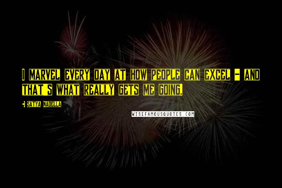 Satya Nadella quotes: I marvel every day at how people can excel - and that's what really gets me going.