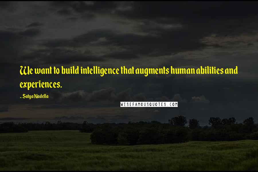 Satya Nadella quotes: We want to build intelligence that augments human abilities and experiences.