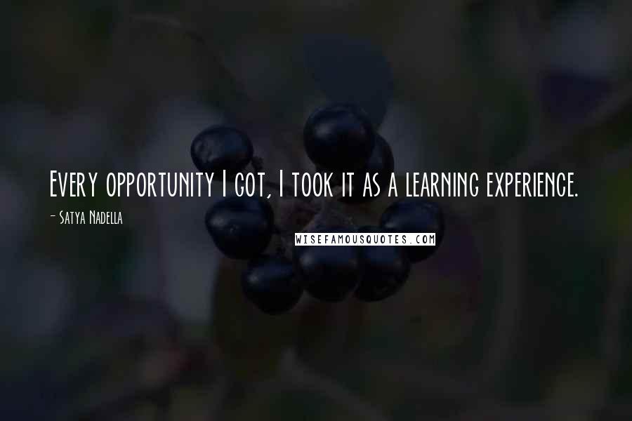 Satya Nadella quotes: Every opportunity I got, I took it as a learning experience.