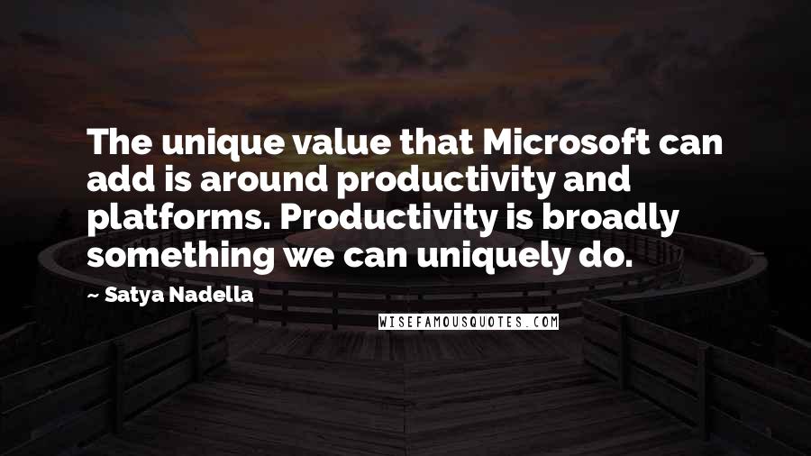 Satya Nadella quotes: The unique value that Microsoft can add is around productivity and platforms. Productivity is broadly something we can uniquely do. Satya Nadella quotes: The unique value that Microsoft can add is around productivity and platforms. Productivity is broadly something we can uniquely do.