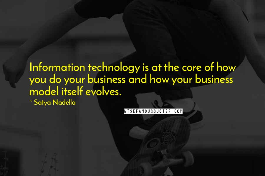 Satya Nadella quotes: Information technology is at the core of how you do your business and how your business model itself evolves. Satya Nadella quotes: Information technology is at the core of how you do your business and how your business model itself evolves.
