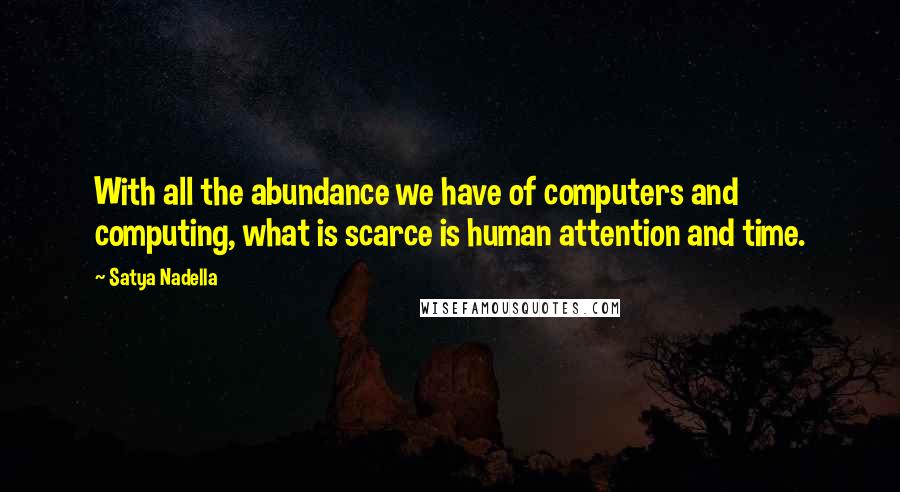 Satya Nadella quotes: With all the abundance we have of computers and computing, what is scarce is human attention and time. Satya Nadella quotes: With all the abundance we have of computers and computing, what is scarce is human attention and time.