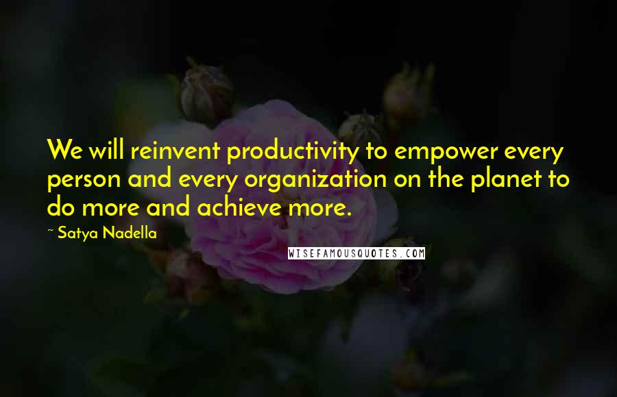Satya Nadella quotes: We will reinvent productivity to empower every person and every organization on the planet to do more and achieve more. Satya Nadella quotes: We will reinvent productivity to empower every person and every organization on the planet to do more and achieve more.