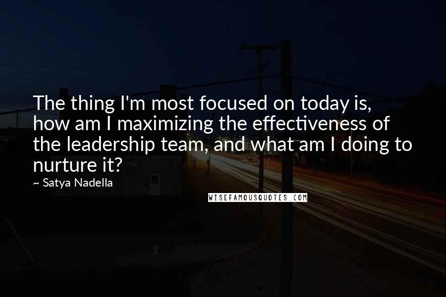 Satya Nadella quotes: The thing I'm most focused on today is, how am I maximizing the effectiveness of the leadership team, and what am I doing to nurture it? Satya Nadella quotes: The thing I'm most focused on today is, how am I maximizing the effectiveness of the leadership team, and what am I doing to nurture it?