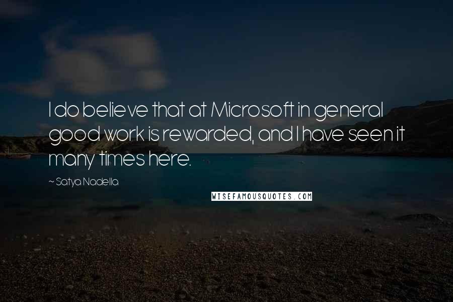 Satya Nadella quotes: I do believe that at Microsoft in general good work is rewarded, and I have seen it many times here. Satya Nadella quotes: I do believe that at Microsoft in general good work is rewarded, and I have seen it many times here.