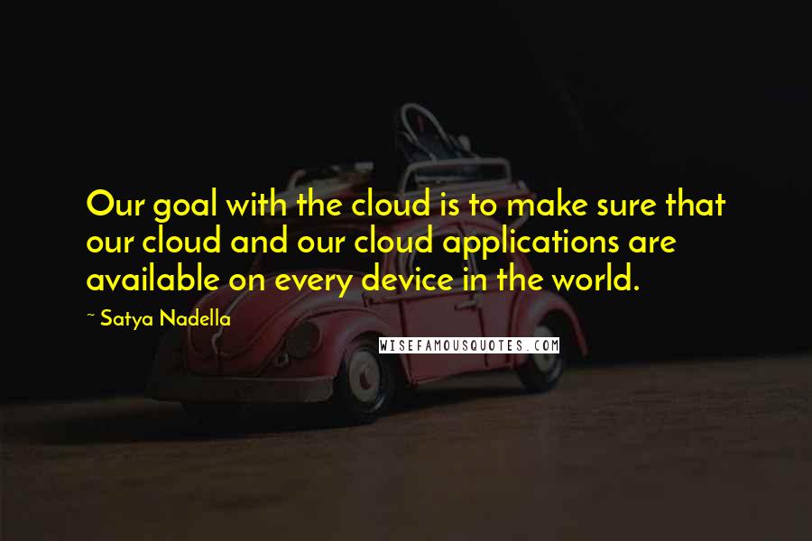 Satya Nadella quotes: Our goal with the cloud is to make sure that our cloud and our cloud applications are available on every device in the world. Satya Nadella quotes: Our goal with the cloud is to make sure that our cloud and our cloud applications are available on every device in the world.