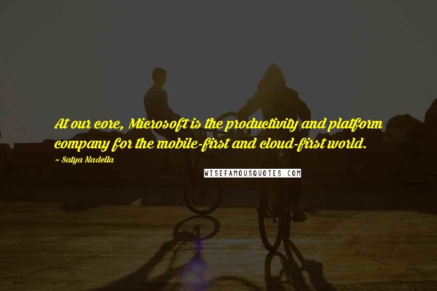 Satya Nadella quotes: At our core, Microsoft is the productivity and platform company for the mobile-first and cloud-first world. Satya Nadella quotes: At our core, Microsoft is the productivity and platform company for the mobile-first and cloud-first world.