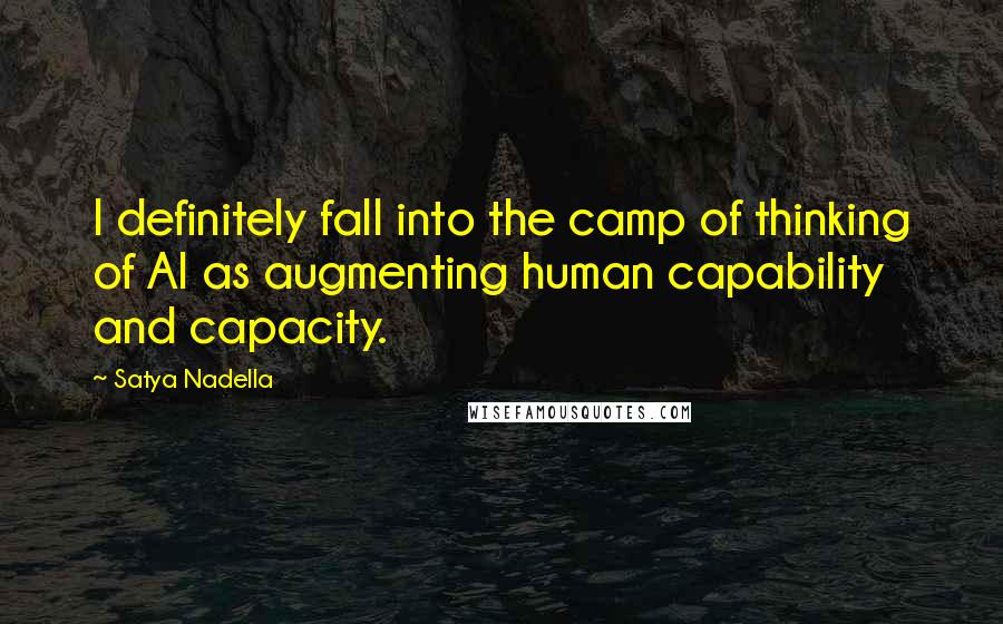 Satya Nadella quotes: I definitely fall into the camp of thinking of AI as augmenting human capability and capacity.