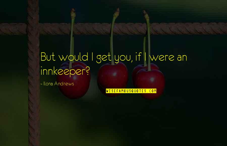 Satya Sai Baba Quotes By Ilona Andrews: But would I get you, if I were Satya Sai Baba Quotes By Ilona Andrews: But would I get you, if I were
