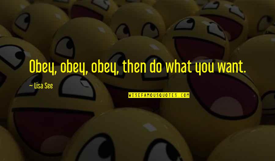 Satya Truthfulness Quotes By Lisa See: Obey, obey, obey, then do what you want. Satya Truthfulness Quotes By Lisa See: Obey, obey, obey, then do what you want.
