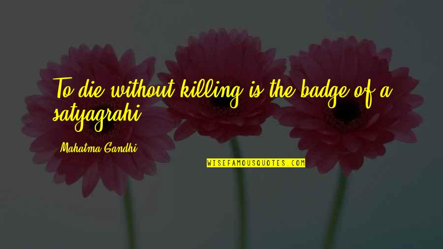 Satyagraha Quotes By Mahatma Gandhi: To die without killing is the badge of