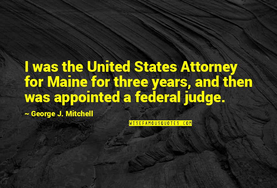 Satyagrahis Quotes By George J. Mitchell: I was the United States Attorney for Maine