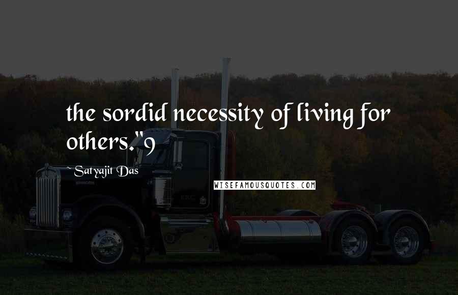 Satyajit Das quotes: the sordid necessity of living for others."9