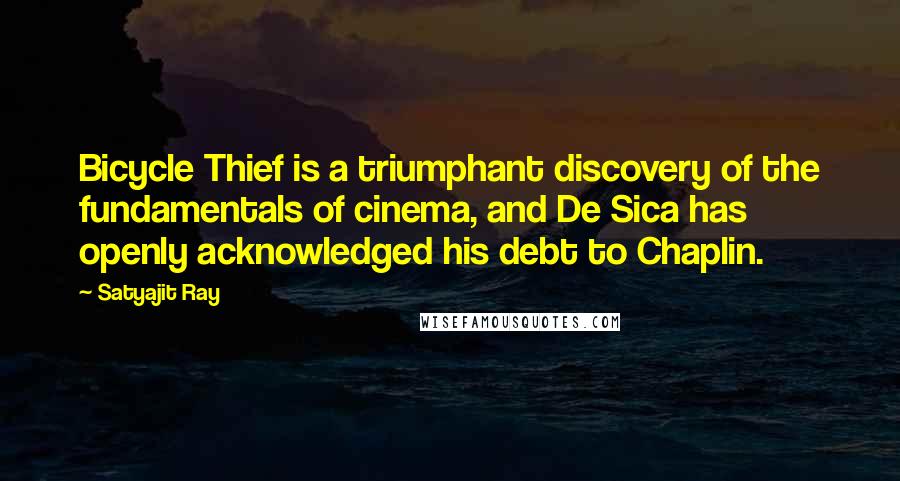 Satyajit Ray quotes: Bicycle Thief is a triumphant discovery of the fundamentals of cinema, and De Sica has openly acknowledged his debt to Chaplin. Satyajit Ray quotes: Bicycle Thief is a triumphant discovery of the fundamentals of cinema, and De Sica has openly acknowledged his debt to Chaplin.