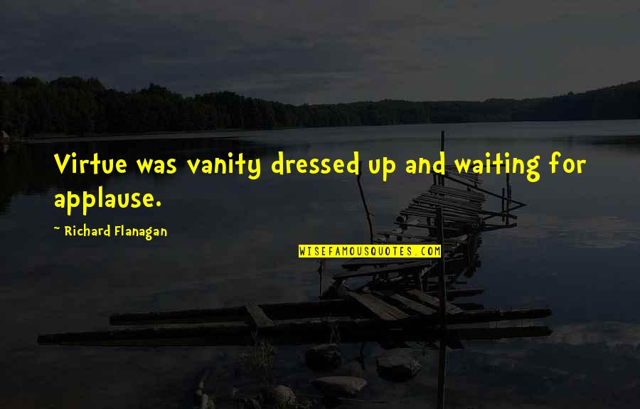 Satyaloka Quotes By Richard Flanagan: Virtue was vanity dressed up and waiting for Satyaloka Quotes By Richard Flanagan: Virtue was vanity dressed up and waiting for