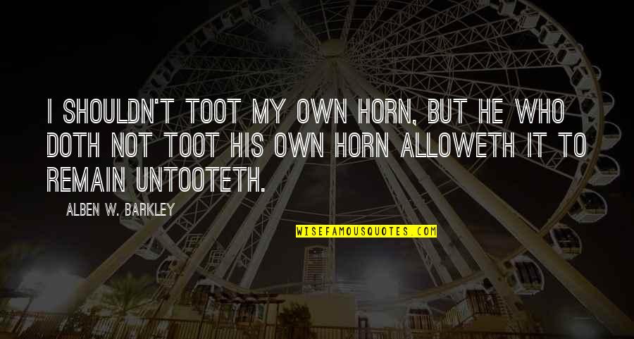 Satyamev Jayate Quotes By Alben W. Barkley: I shouldn't toot my own horn, but he Satyamev Jayate Quotes By Alben W. Barkley: I shouldn't toot my own horn, but he