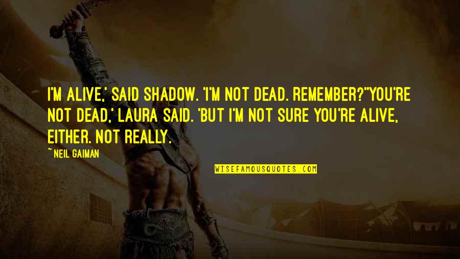 Satyanand Writer Quotes By Neil Gaiman: I'm alive,' said Shadow. 'I'm not dead. Remember?''You're Satyanand Writer Quotes By Neil Gaiman: I'm alive,' said Shadow. 'I'm not dead. Remember?''You're