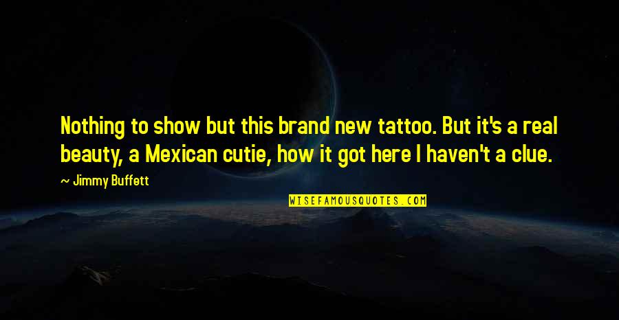 Satyarthi Ngo Quotes By Jimmy Buffett: Nothing to show but this brand new tattoo.