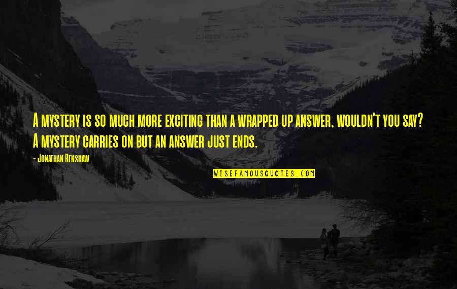 Satyender Goel Quotes By Jonathan Renshaw: A mystery is so much more exciting than Satyender Goel Quotes By Jonathan Renshaw: A mystery is so much more exciting than