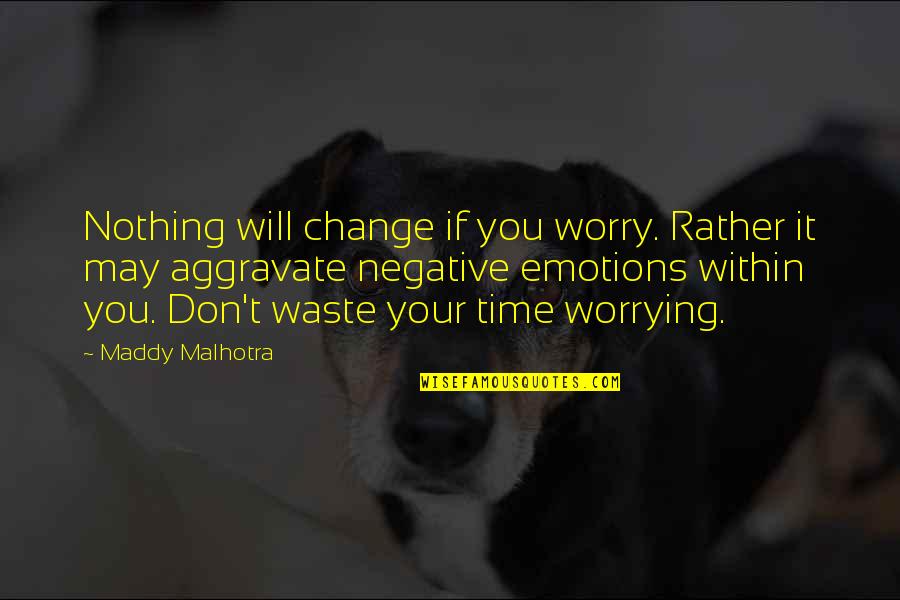 Satyender Goel Quotes By Maddy Malhotra: Nothing will change if you worry. Rather it Satyender Goel Quotes By Maddy Malhotra: Nothing will change if you worry. Rather it