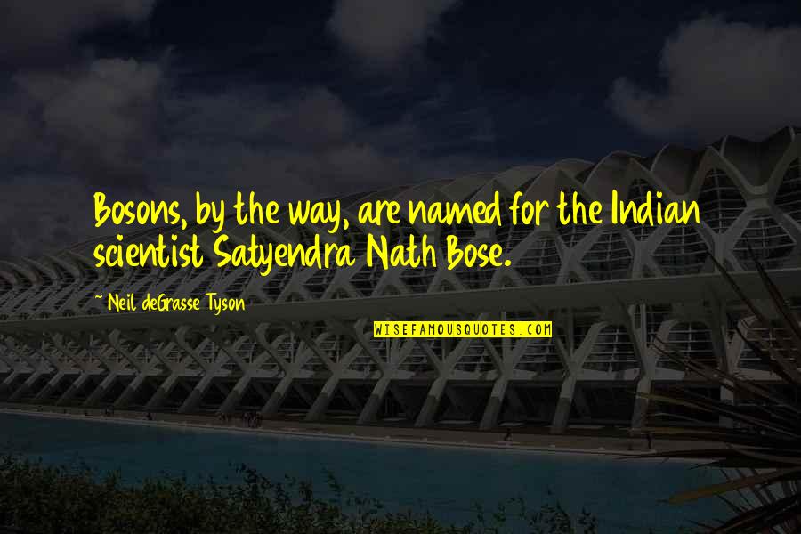 Satyendra Bose Quotes By Neil DeGrasse Tyson: Bosons, by the way, are named for the